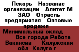 Пекарь › Название организации ­ Алитет-М, ЗАО › Отрасль предприятия ­ Оптовые продажи › Минимальный оклад ­ 35 000 - Все города Работа » Вакансии   . Калужская обл.,Калуга г.